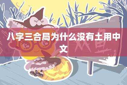八字三合局为什么没有土用中文