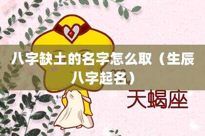 八字缺土的名字怎么取（生辰八字起名）