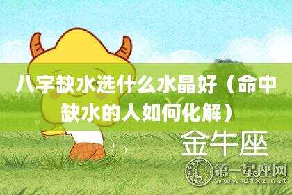 八字缺水选什么水晶好（命中缺水的人如何化解）