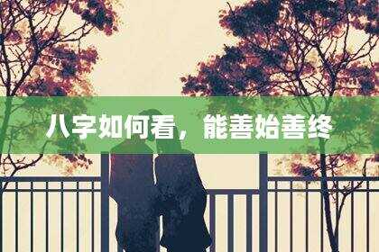 八字如何看，能善始善终