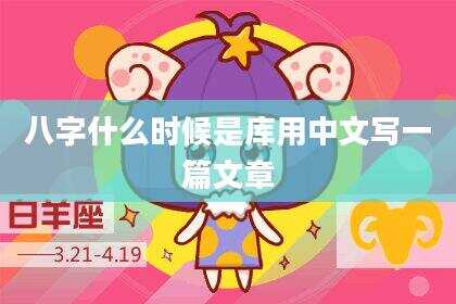 八字什么时候是库用中文写一篇文章