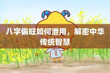 八字偏旺如何泄用，解密中华传统智慧