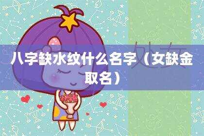 八字缺水纹什么名字（女缺金取名）