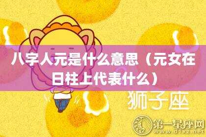 八字人元是什么意思（元女在日柱上代表什么）