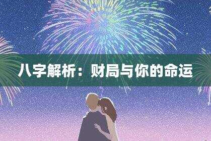 八字解析：财局与你的命运