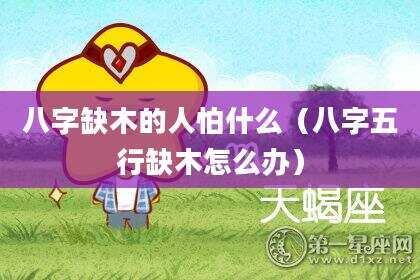 八字缺木的人怕什么（八字五行缺木怎么办）