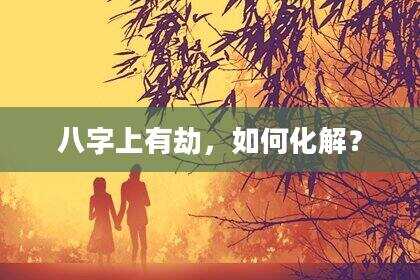 八字上有劫，如何化解？