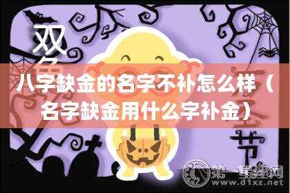 八字缺金的名字不补怎么样（名字缺金用什么字补金）