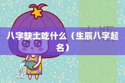 八字缺土吃什么（生辰八字起名）