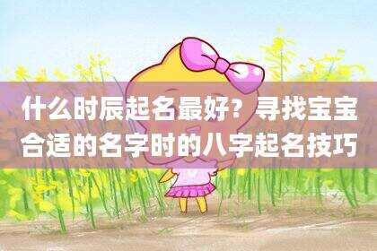 什么时辰起名最好？寻找宝宝合适的名字时的八字起名技巧