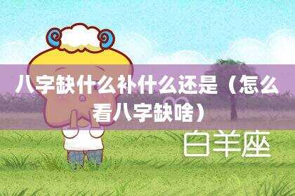 八字缺什么补什么还是（怎么看八字缺啥）