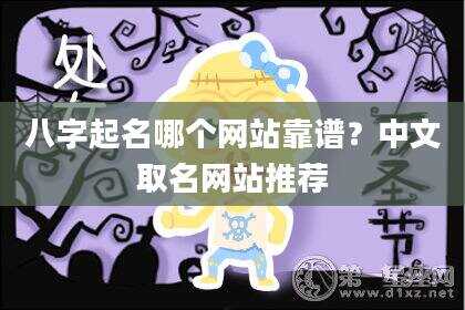 八字起名哪个网站靠谱？中文取名网站推荐