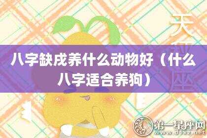 八字缺戌养什么动物好（什么八字适合养狗）