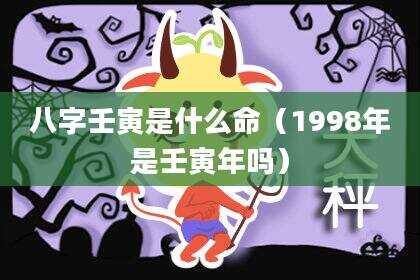 八字壬寅是什么命（1998年是壬寅年吗）