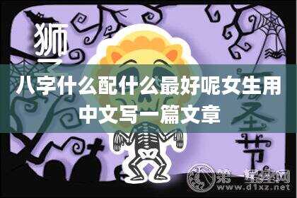 八字什么配什么最好呢女生用中文写一篇文章