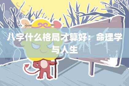 八字什么格局才算好：命理学与人生