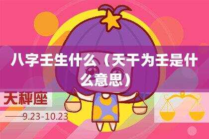 八字壬生什么（天干为壬是什么意思）