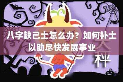 八字缺己土怎么办？如何补土以助尽快发展事业