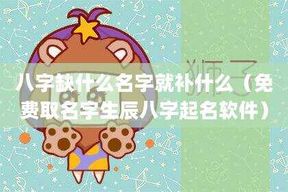 八字缺什么名字就补什么（免费取名字生辰八字起名软件）