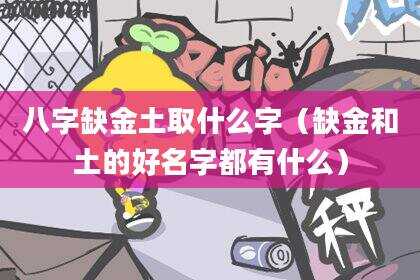 八字缺金土取什么字（缺金和土的好名字都有什么）