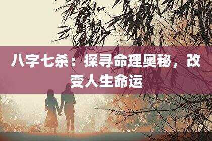 八字七杀：探寻命理奥秘，改变人生命运