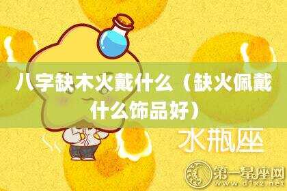 八字缺木火戴什么（缺火佩戴什么饰品好）