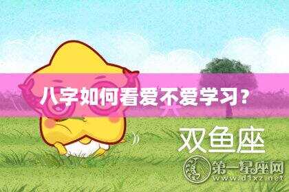 八字如何看爱不爱学习？