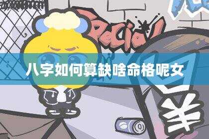 八字如何算缺啥命格呢女