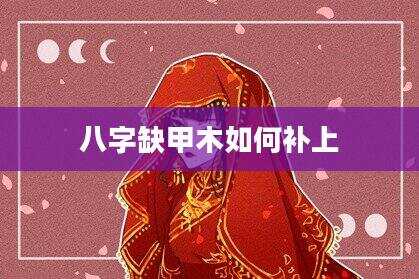 八字缺甲木如何补上