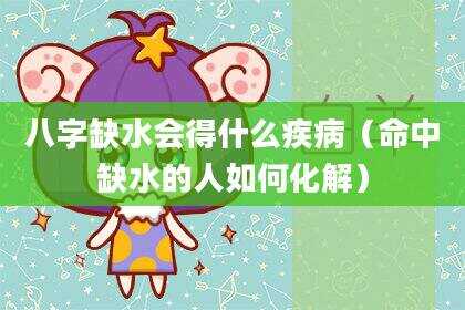八字缺水会得什么疾病（命中缺水的人如何化解）