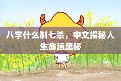 八字什么制七杀，中文揭秘人生命运奥秘