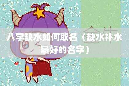 八字缺水如何取名（缺水补水最好的名字）