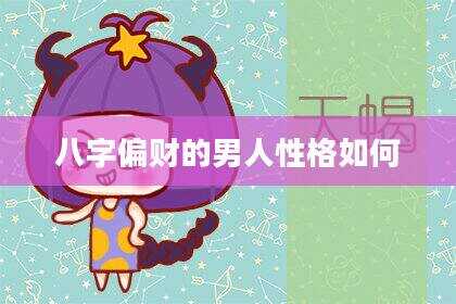 八字偏财的男人性格如何