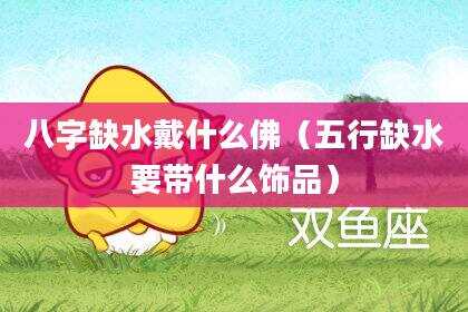 八字缺水戴什么佛（五行缺水要带什么饰品）