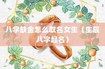 八字缺金怎么取名女生（生辰八字起名）