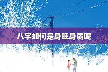八字如何是身旺身弱呢