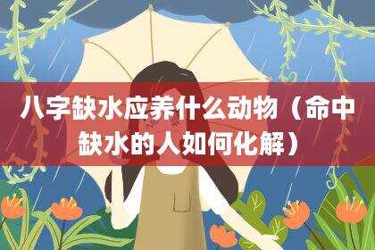 八字缺水应养什么动物（命中缺水的人如何化解）