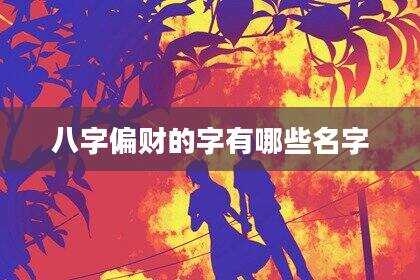 八字偏财的字有哪些名字