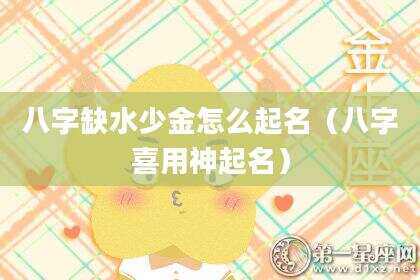 八字缺水少金怎么起名（八字喜用神起名）
