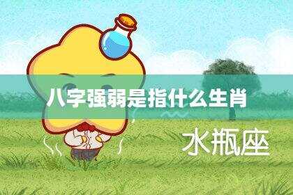 八字强弱是指什么生肖