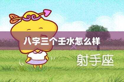 八字三个壬水怎么样