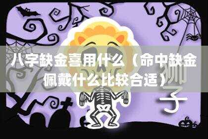 八字缺金喜用什么（命中缺金佩戴什么比较合适）
