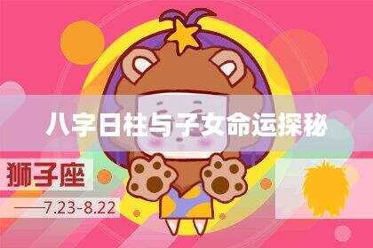 八字日柱与子女命运探秘