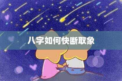 八字如何快断取象