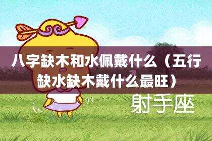八字缺木和水佩戴什么（五行缺水缺木戴什么最旺）
