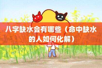 八字缺水会有哪些（命中缺水的人如何化解）