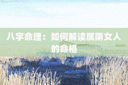 八字命理：如何解读属阴女人的命格