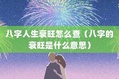 八字人生衰旺怎么查（八字的衰旺是什么意思）