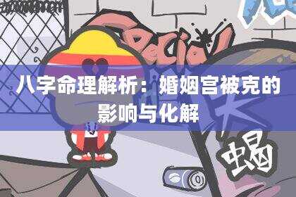 八字命理解析：婚姻宫被克的影响与化解