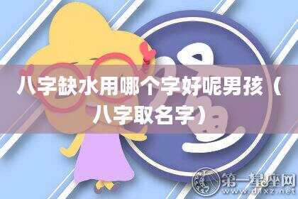 八字缺水用哪个字好呢男孩（八字取名字）